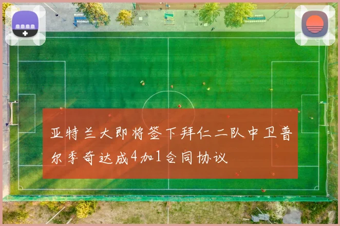 亚特兰大即将签下拜仁二队中卫普尔季奇达成4加1合同协议