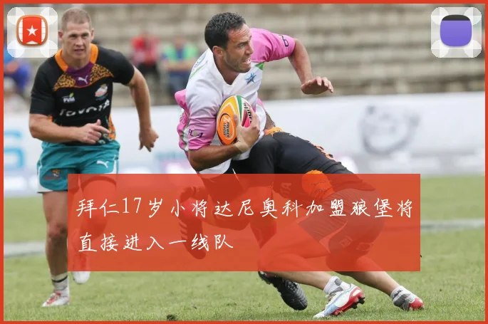 拜仁17岁小将达尼奥科加盟狼堡将直接进入一线队
