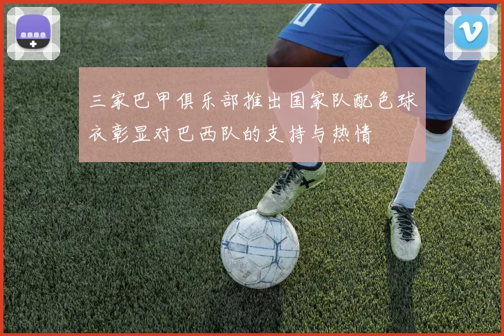 三家巴甲俱乐部推出国家队配色球衣彰显对巴西队的支持与热情