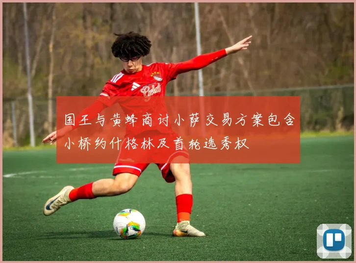 国王与黄蜂商讨小萨交易方案包含小桥约什格林及首轮选秀权