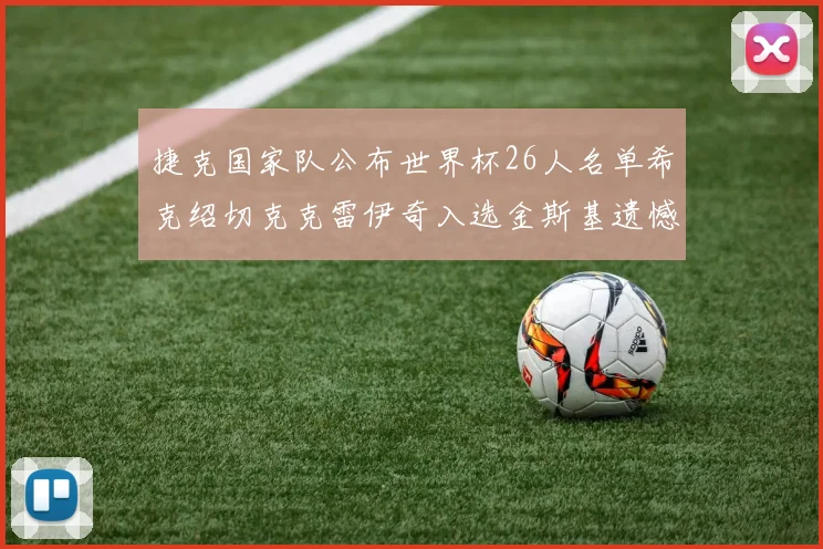 捷克国家队公布世界杯26人名单希克绍切克克雷伊奇入选金斯基遗憾落选