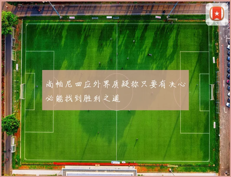 尚帕尼回应外界质疑称只要有决心必能找到胜利之道
