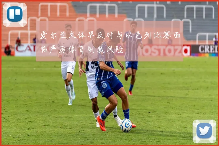 爱尔兰文体界反对与以色列比赛面临严厉体育制裁风险