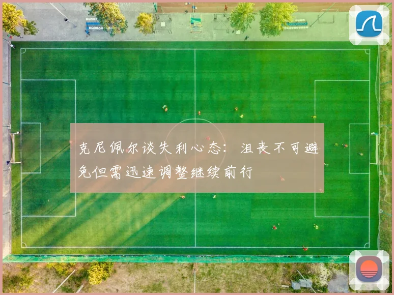 克尼佩尔谈失利心态：沮丧不可避免但需迅速调整继续前行