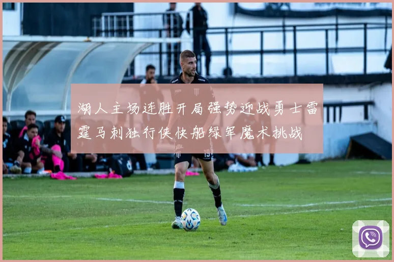 湖人主场连胜开局强势迎战勇士雷霆马刺独行侠快船绿军魔术挑战