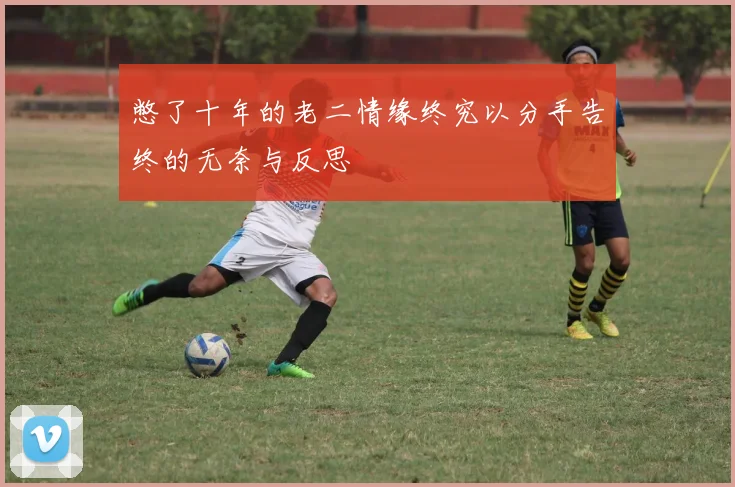 憋了十年的老二情缘终究以分手告终的无奈与反思